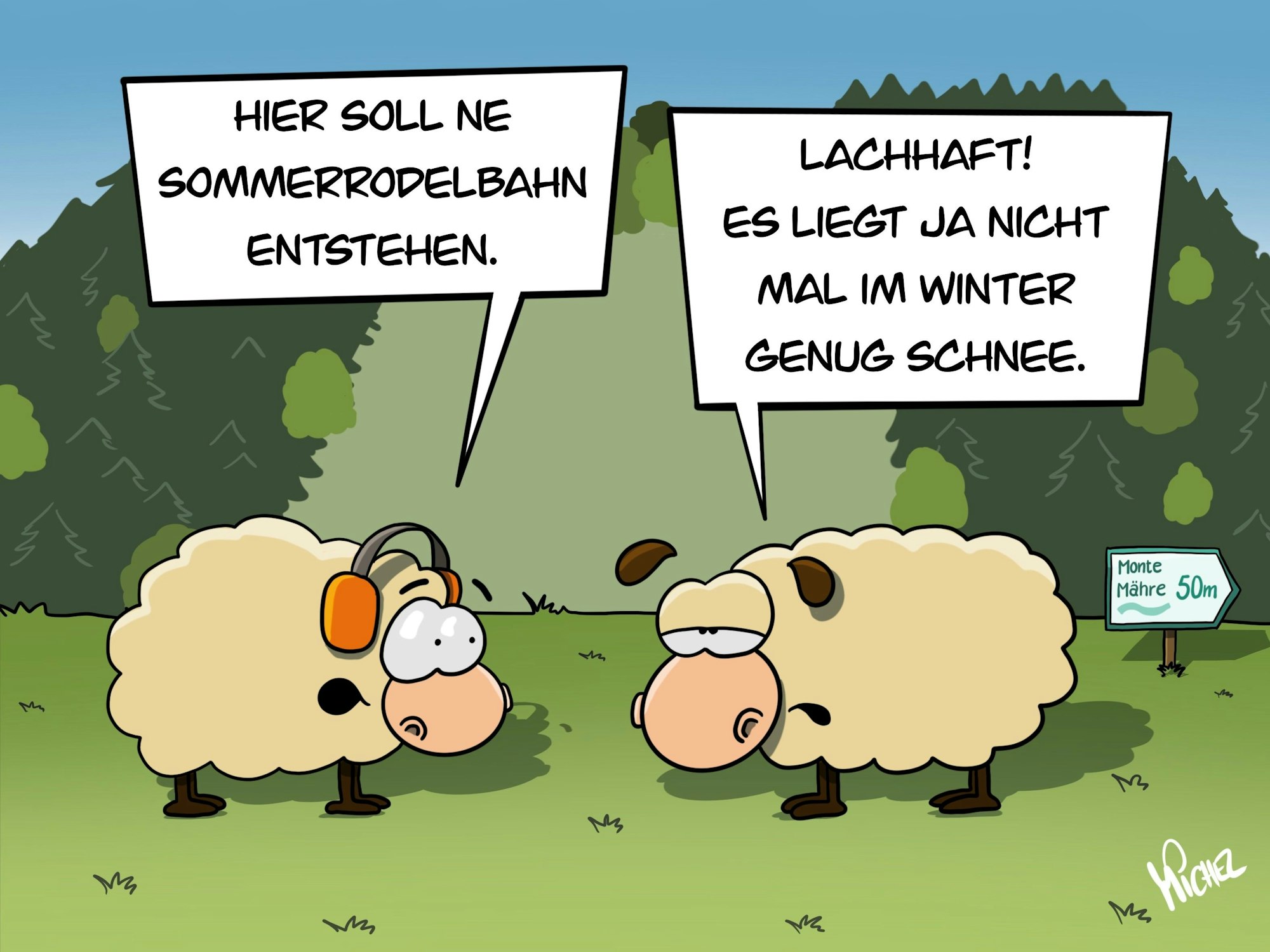 Zwei Schafe im Dialog. Das eine sagt: „Hier soll ne Sommerrodelbahn entstehen.“ Das andere meint trocken: „Lachhaft! Es liegt ja nicht mal im Winter genug Schnee.“